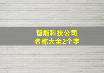 智能科技公司名称大全2个字,新注册科技公司名称智能科技有限公司取名