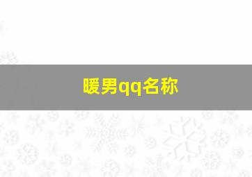 暖男qq名称,一听就是暖男的名字qq