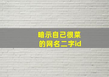 暗示自己很菜的网名二字id,表明自己很菜的游戏名