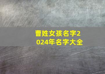 曹姓女孩名字2024年名字大全,曹姓女孩儿名