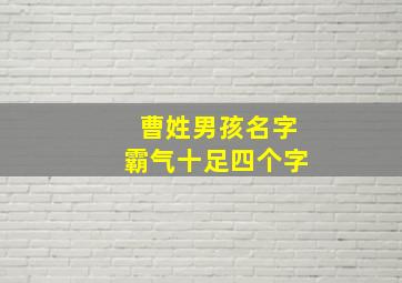 曹姓男孩名字霸气十足四个字,曹姓男孩洋气文雅取名