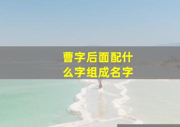 曹字后面配什么字组成名字,曹后面加什么名字