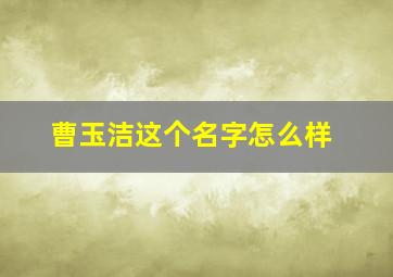 曹玉洁这个名字怎么样,曹雨洁名字的含义是什么