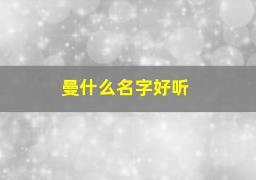 曼什么名字好听,曼字名字