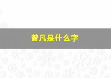 曾凡是什么字,曾凡什么名字好听