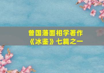 曾国藩面相学著作《冰鉴》七篇之一,曾国藩《冰鉴》读前感言&第一篇神骨鉴之一：识人观人