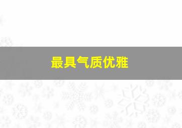 最具气质优雅,气质优雅漂亮