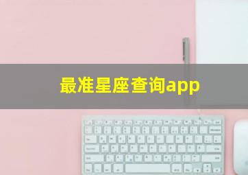 最准星座查询app,最准确的星座查询