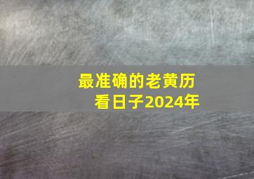 最准确的老黄历看日子2024年,2024年黄道吉日婚嫁