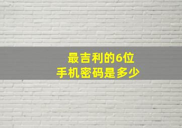 最吉利的6位手机密码是多少,有意思的密码数字6位