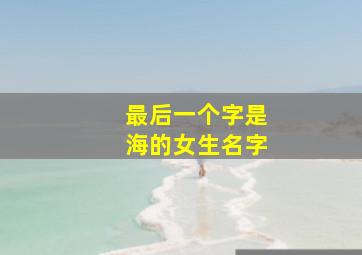 最后一个字是海的女生名字,最后一个字是海的女生名字大全