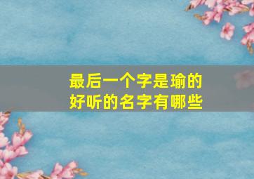 最后一个字是瑜的好听的名字有哪些,后面带瑜字的男孩名字