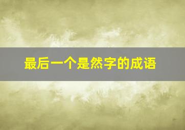 最后一个是然字的成语,最后一个是然字的成语是什么