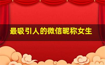 最吸引人的微信昵称女生,最吸引人的微信昵称女生霸气