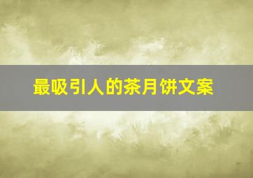 最吸引人的茶月饼文案,茶叶月饼宣传语