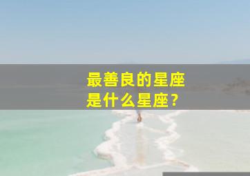 最善良的星座是什么星座？