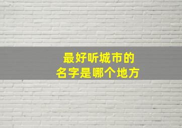 最好听城市的名字是哪个地方