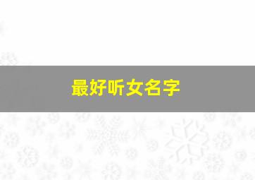 最好听女名字,好听女名字网名