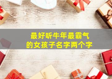 最好听牛年最霸气的女孩子名字两个字,女生名字2个字霸气