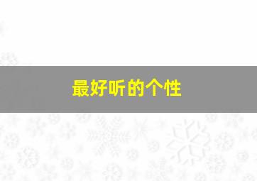 最好听的个性,最好听的个性签名男生9个字