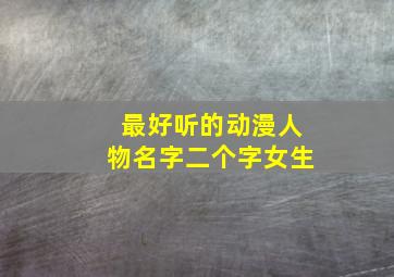 最好听的动漫人物名字二个字女生