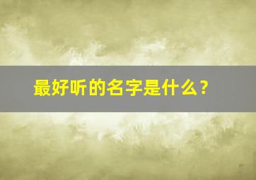 最好听的名字是什么？