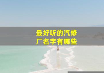 最好听的汽修厂名字有哪些,顺口的汽修厂名字