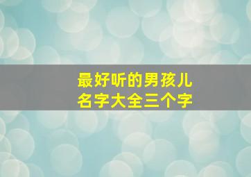 最好听的男孩儿名字大全三个字,男孩漂亮有涵养的名字三个字