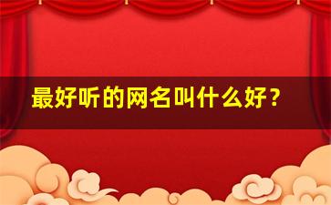 最好听的网名叫什么好？,最好听的网名有哪些?