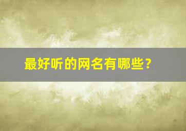 最好听的网名有哪些？,最好听的网名有哪些2字