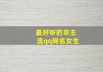 最好听的非主流qq网名女生,qq非主流网名女生超拽