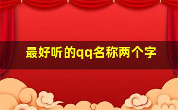 最好听的qq名称两个字,最好听的qq名称两个字女生