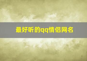 最好听的qq情侣网名,最好听的qq情侣网名两个字