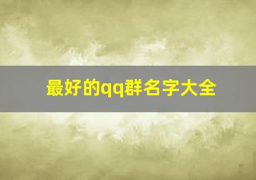 最好的qq群名字大全,好听的qq群名字大全