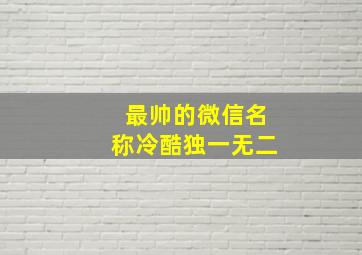 最帅的微信名称冷酷独一无二