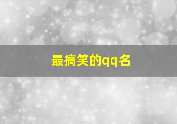 最搞笑的qq名,最搞笑的QQ名字