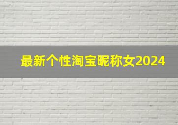 最新个性淘宝昵称女2024,最新个性淘宝昵称女2024