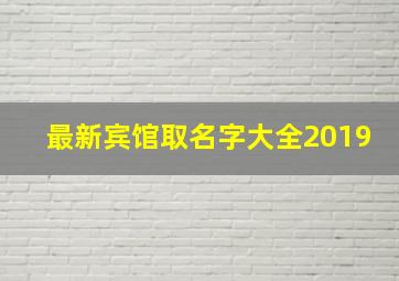 最新宾馆取名字大全2019,宾馆名字大全高雅的宾馆名字大全温馨高雅