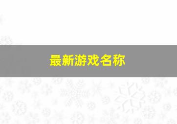 最新游戏名称,好听的游戏名字大全