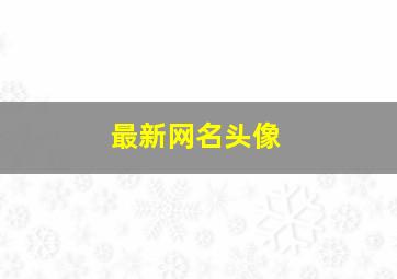 最新网名头像,最新网名头像男生