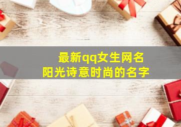 最新qq女生网名阳光诗意时尚的名字,qq昵称女生清新脱俗阳光