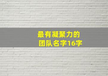 最有凝聚力的团队名字16字,团队凝聚力队名