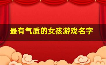 最有气质的女孩游戏名字,最有气质的女孩游戏名字大全