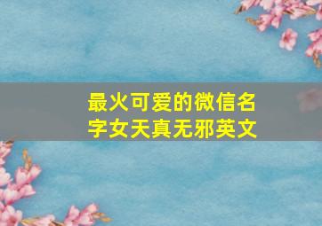 最火可爱的微信名字女天真无邪英文,可爱微信名字女生萌萌哒英文