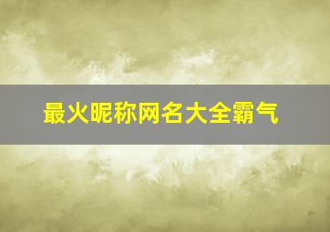 最火昵称网名大全霸气,最火的网名霸气