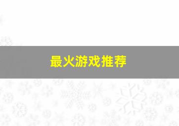 最火游戏推荐,最火的十款游戏