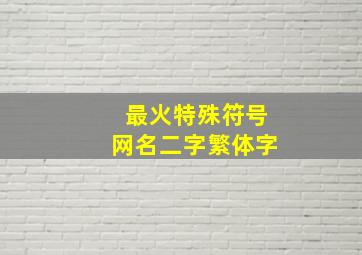 最火特殊符号网名二字繁体字,繁体字网名带符号二字