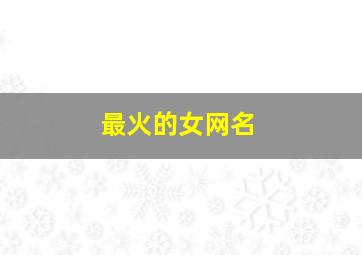 最火的女网名,2024最火爆女网名