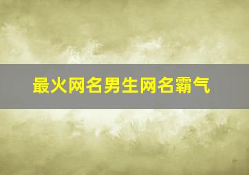 最火网名男生网名霸气,最火网名男生网名霸气二字