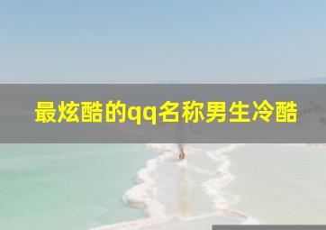 最炫酷的qq名称男生冷酷,男生冷酷的QQ名字有什么